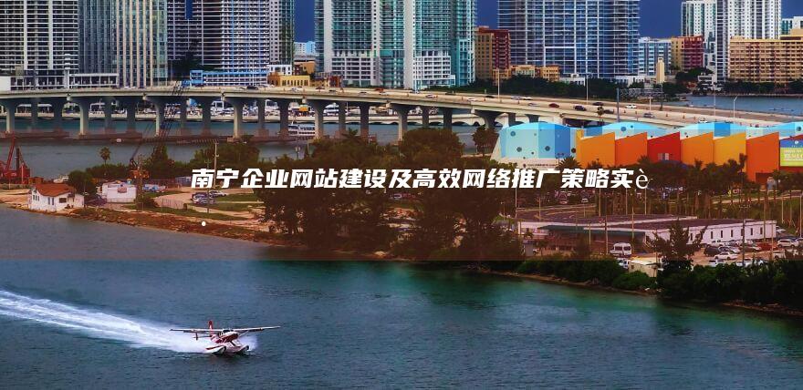 南宁企业网站建设及高效网络推广策略实践